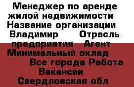 Менеджер по аренде жилой недвижимости › Название организации ­ Владимир-33 › Отрасль предприятия ­ Агент › Минимальный оклад ­ 50 000 - Все города Работа » Вакансии   . Свердловская обл.,Кушва г.